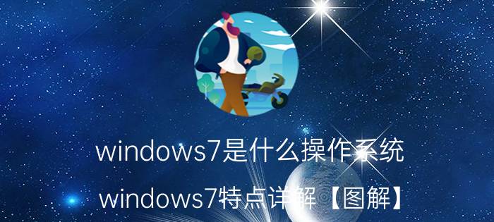 windows7是什么操作系统 windows7特点详解【图解】